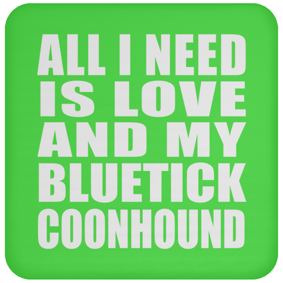 All I Need Is Love And My Bluetick Coonhound - Drink Coaster