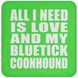 All I Need Is Love And My Bluetick Coonhound - Drink Coaster