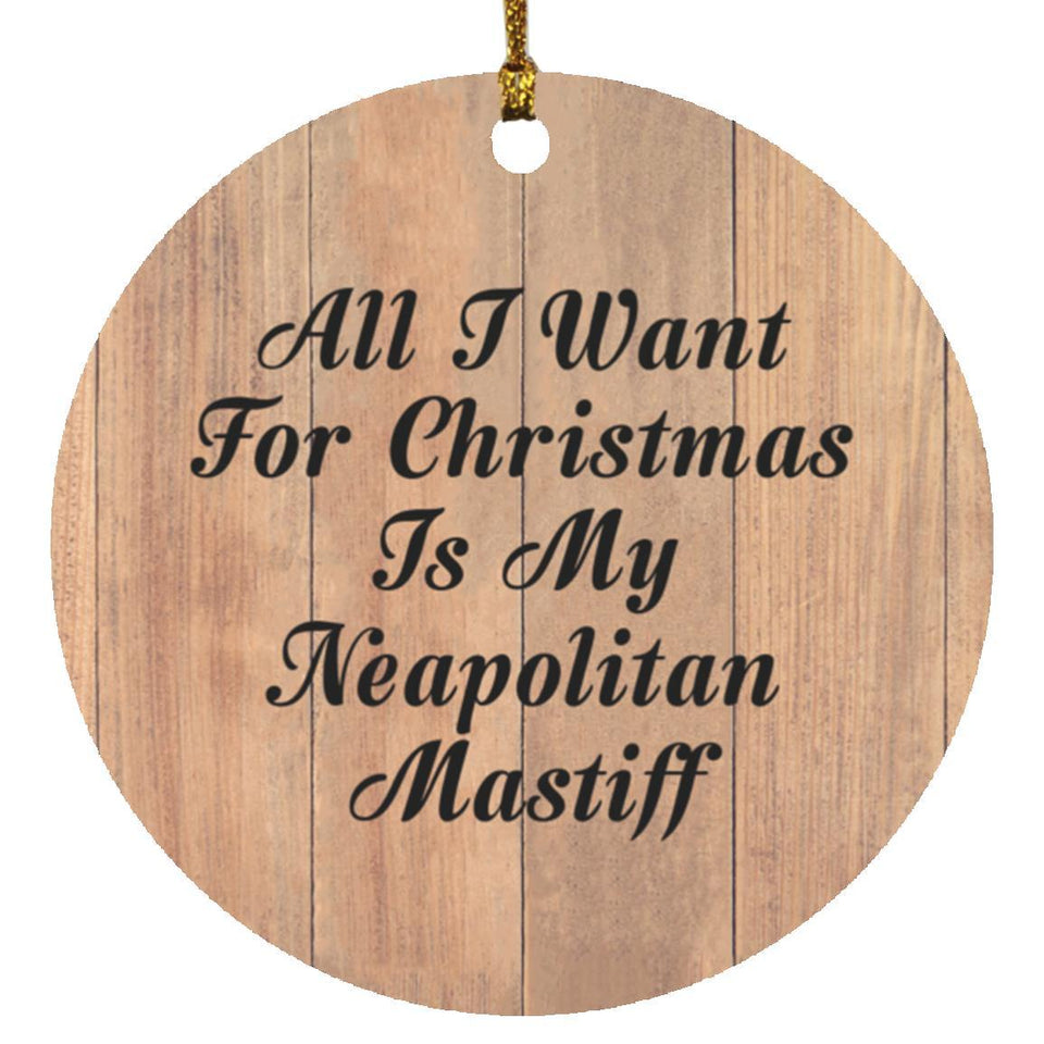 All I Want For Christmas Is My Neapolitan Mastiff - Circle Ornament C