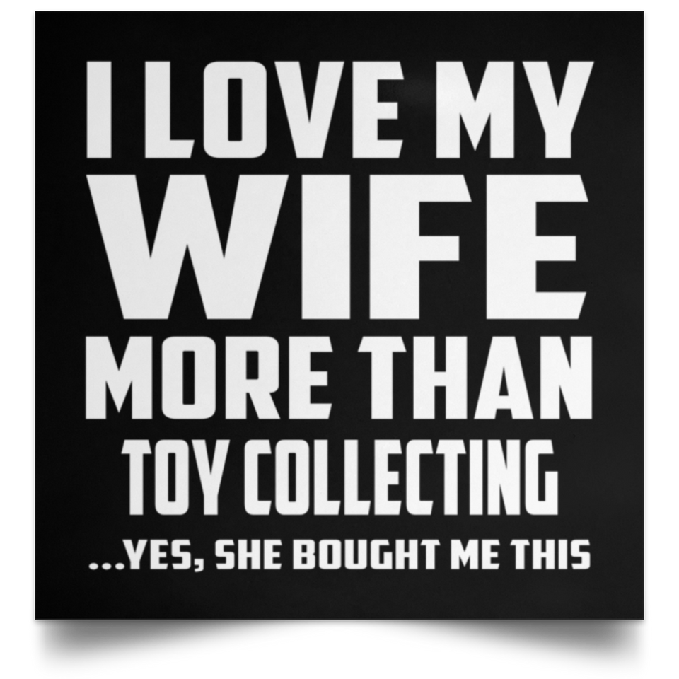 I Love My Wife More Than Toy Collecting - Poster Square
