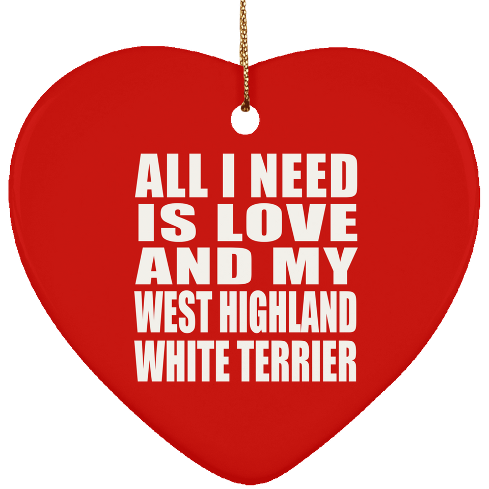 All I Need Is Love And My West Highland White Terrier - Heart Ornament