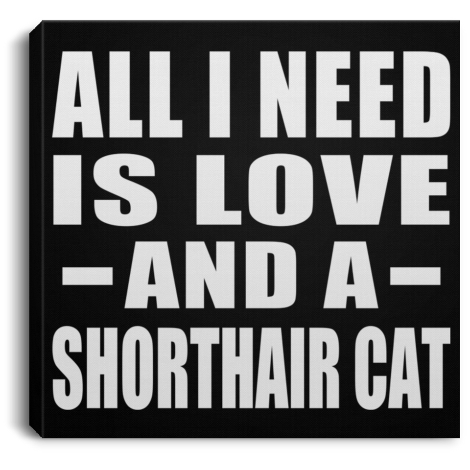 All I Need Is Love And A Shorthair Cat - Canvas Square