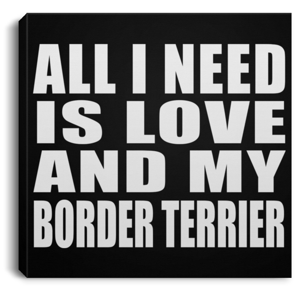 All I Need Is Love And My Border Terrier - Canvas Square