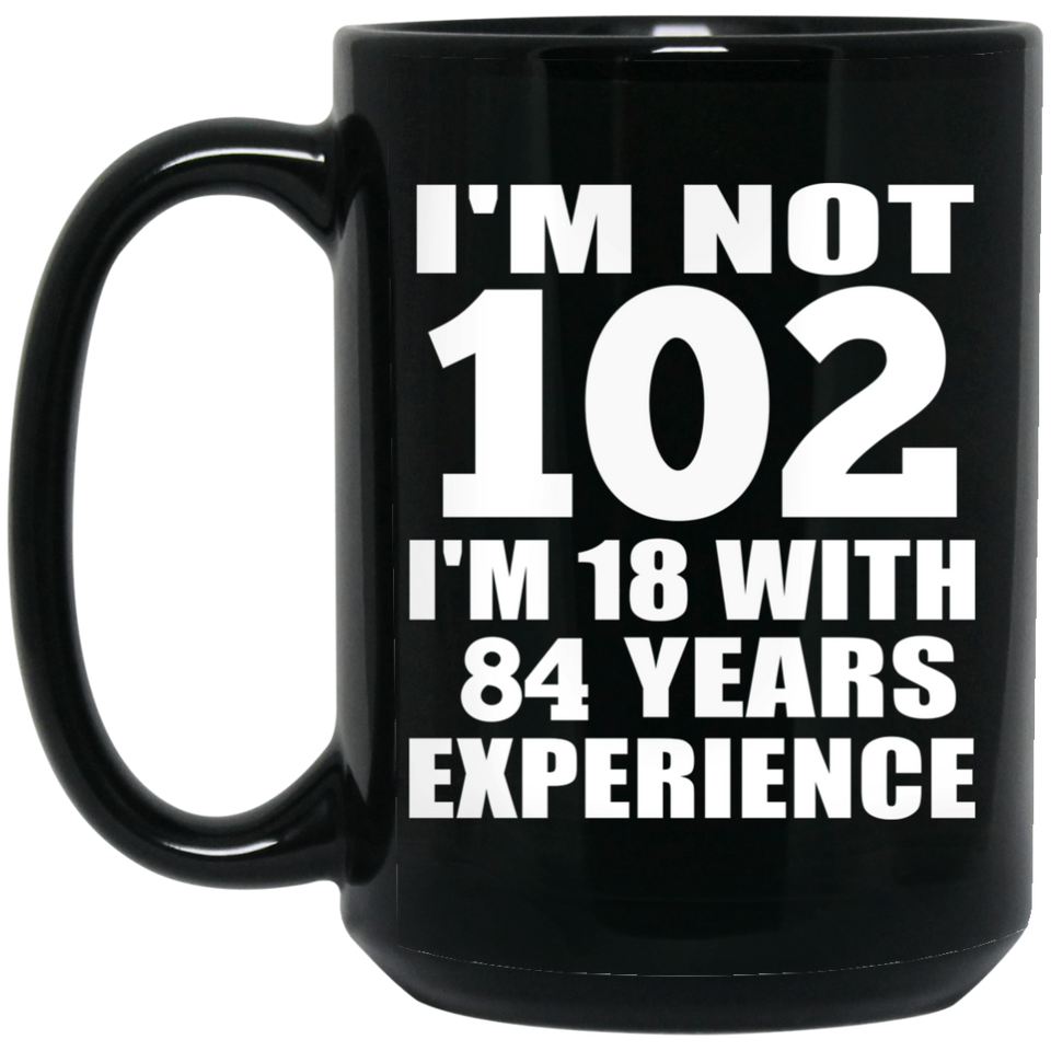 102nd Birthday I'm Not 102 I'm 18 With 84 Years Experience - 15oz Coffee Mug Black