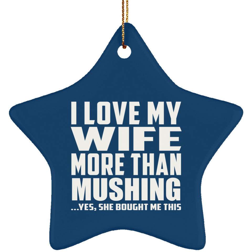 I Love My Wife More Than Mushing - Star Ornament