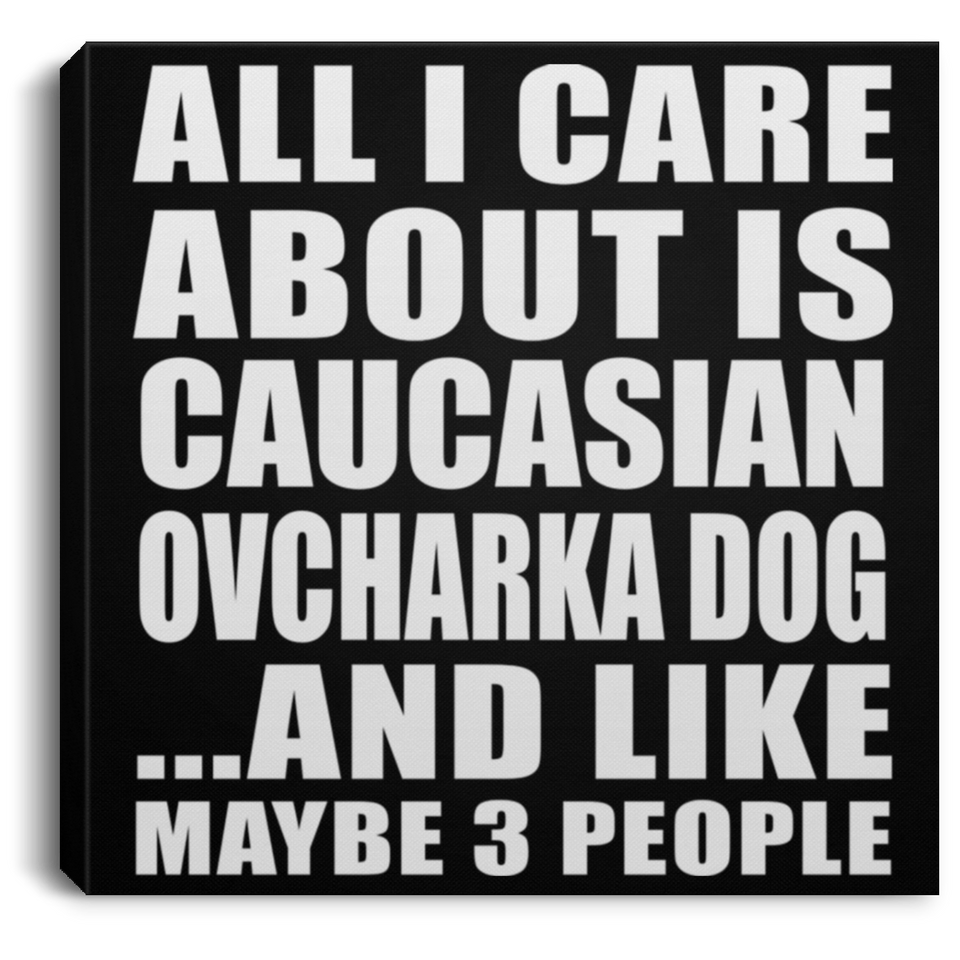 All I Care About Is Caucasian Ovcharka Dog - Canvas Square