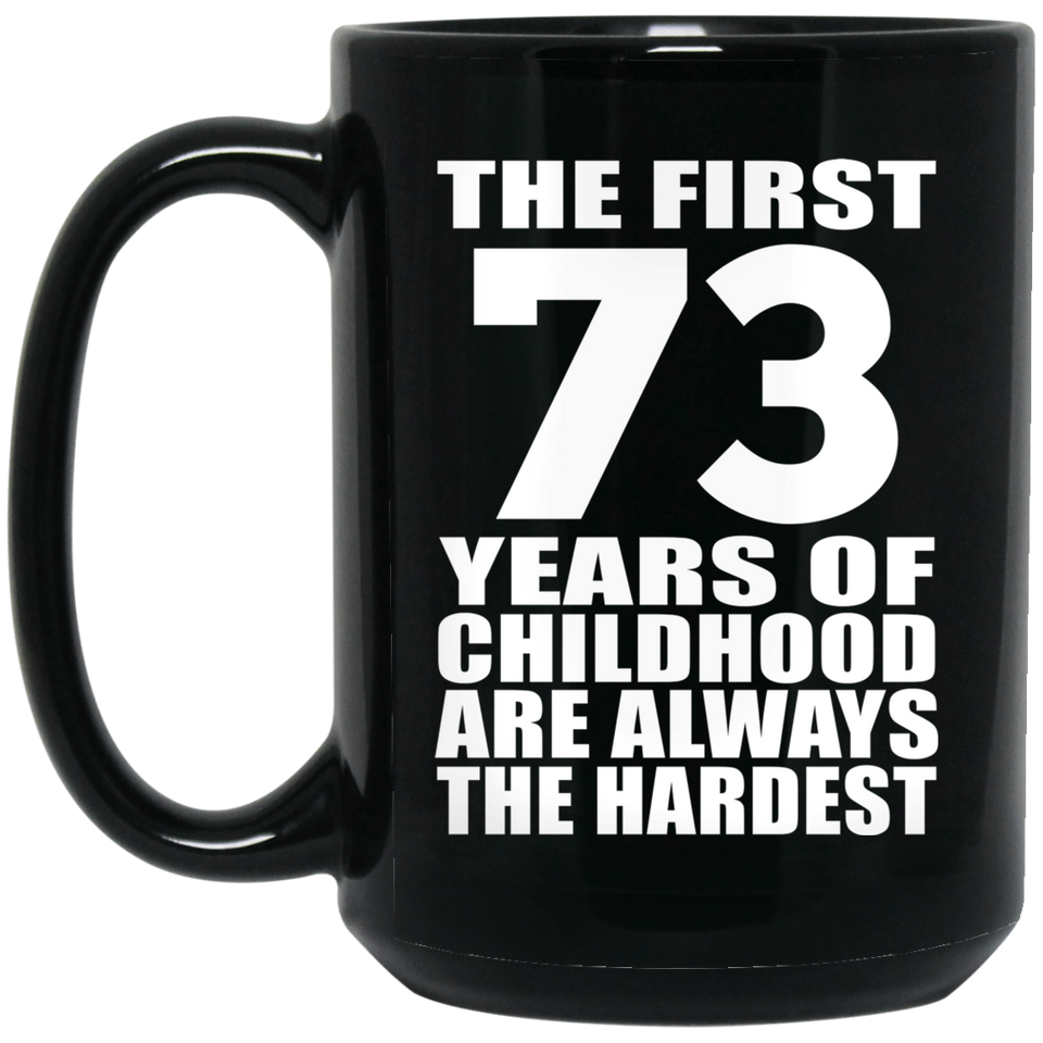 73rd Birthday First 73 Years of Childhood Are The Hardest - 15oz Coffee Mug Black