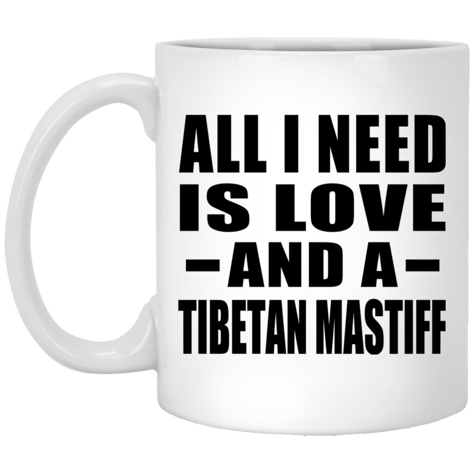 All I Need Is Love And A Tibetan Mastiff - 11 Oz Coffee Mug