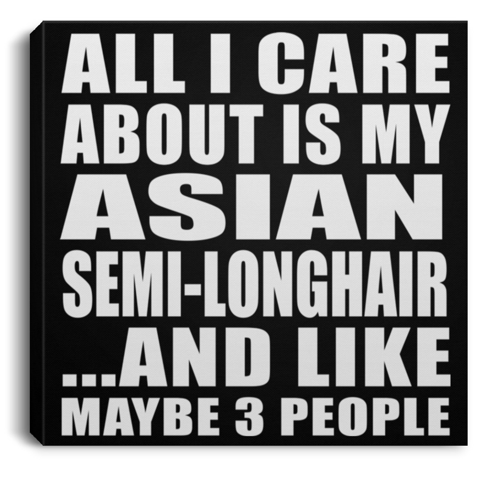 All I Care About Is My Asian Semi-Longhair - Canvas Square