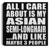 All I Care About Is My Asian Semi-Longhair - Canvas Square