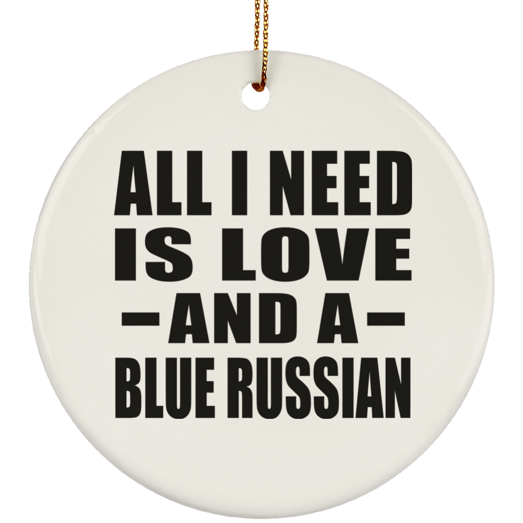 All I Need Is Love And A Blue Russian - Circle Ornament