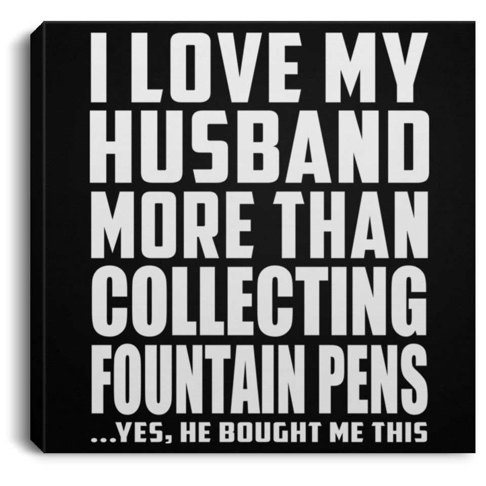 I Love My Husband More Than Collecting Fountain Pens - Canvas Square