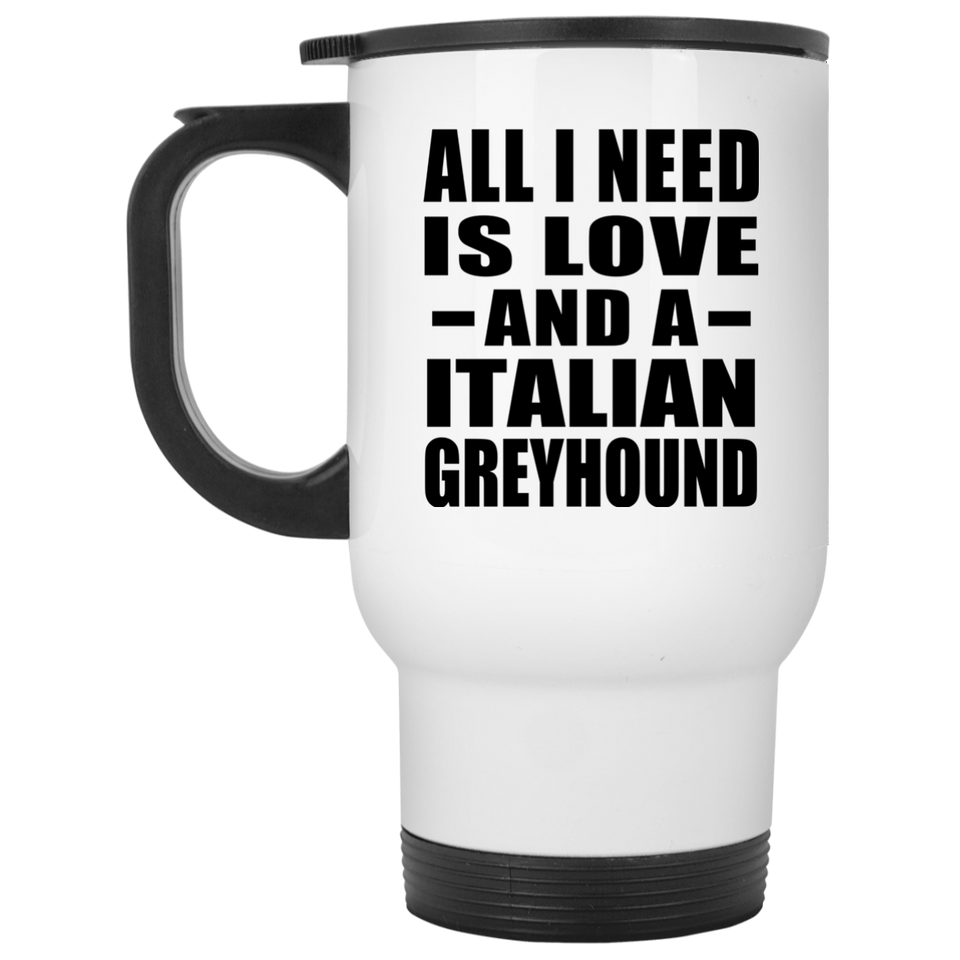 All I Need Is Love And A Italian Greyhound - White Travel Mug