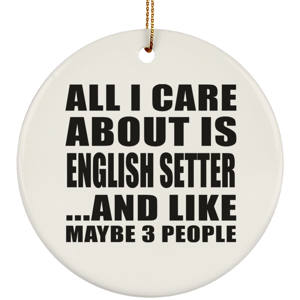 All I Care About Is English Setter - Circle Ornament