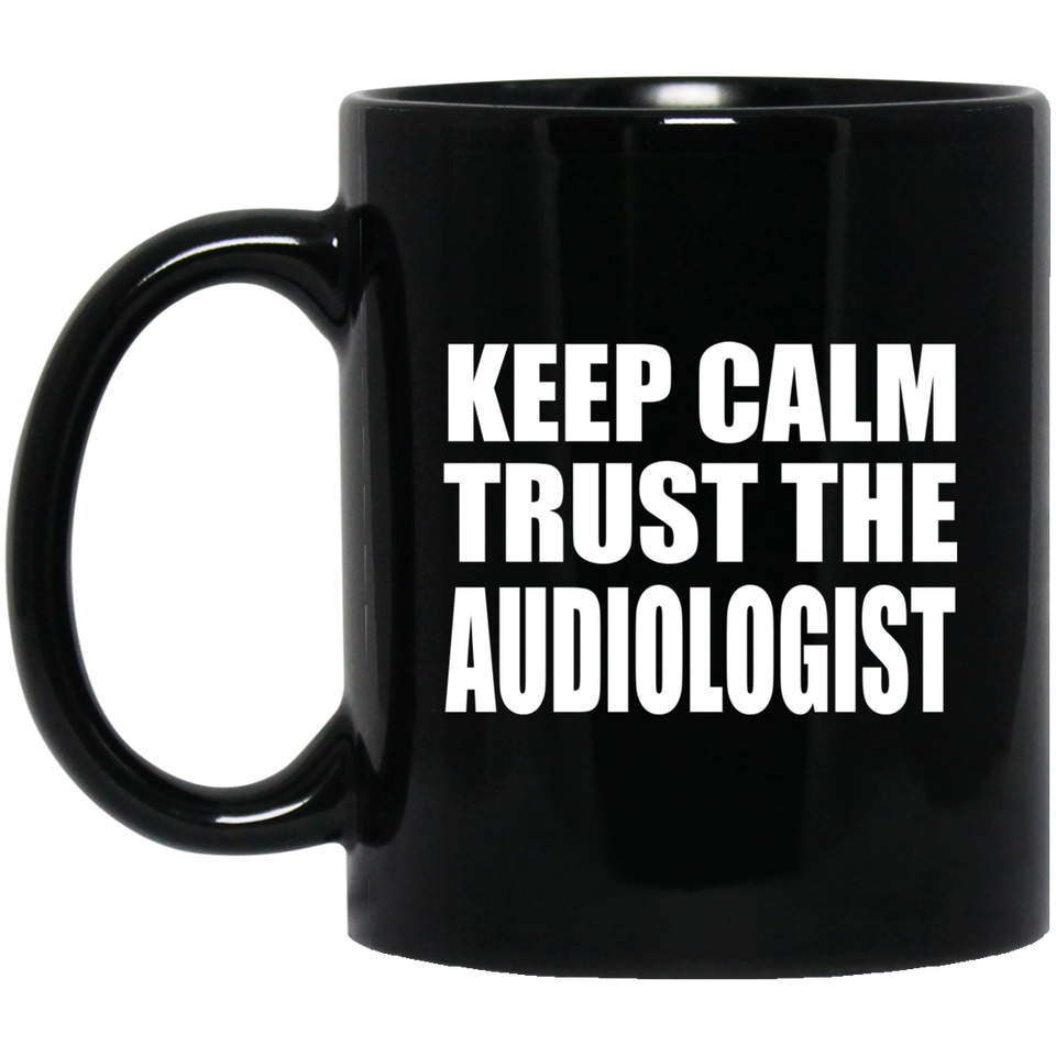 Keep Calm and Trust The Audiologist - 11oz Coffee Mug Black