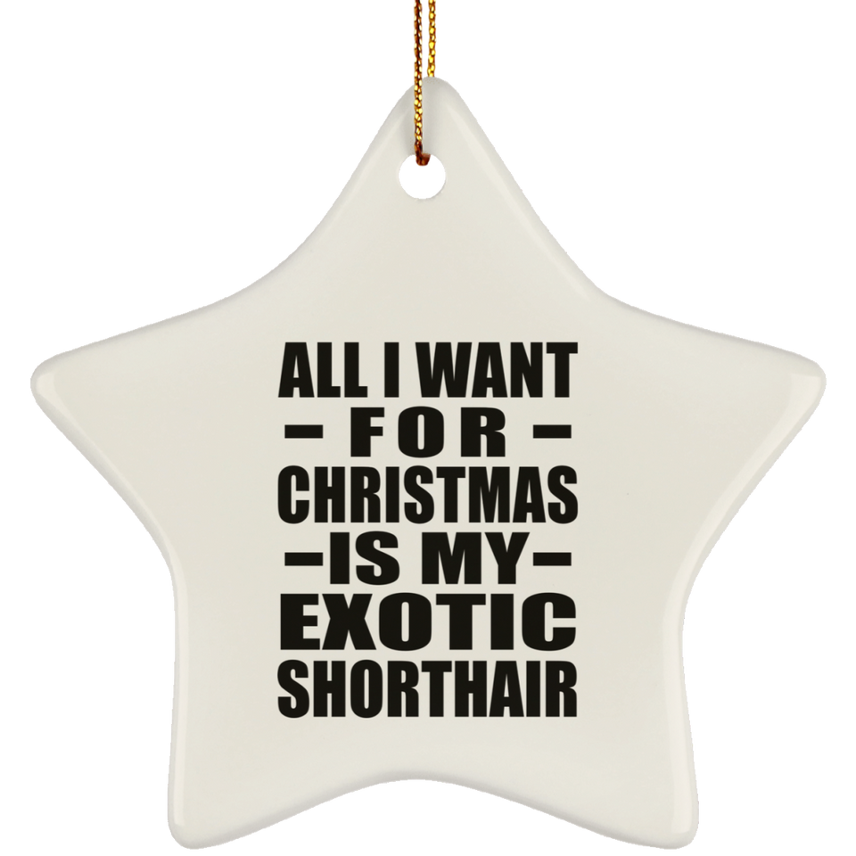 All I Want For Christmas Is My Exotic Shorthair - Star Ornament