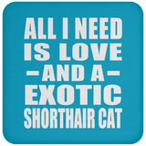 All I Need Is Love And A Exotic Shorthair Cat - Drink Coaster