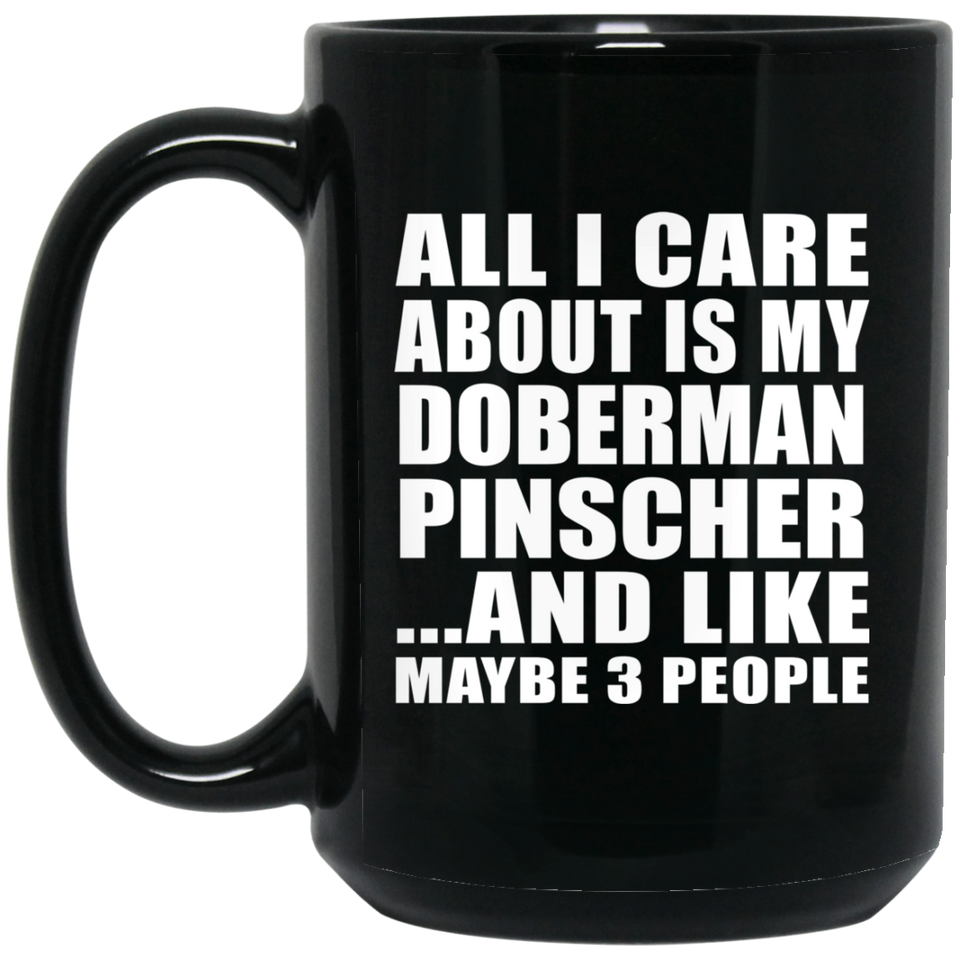 All I Care About Is My Doberman Pinscher - 15 Oz Coffee Mug Black