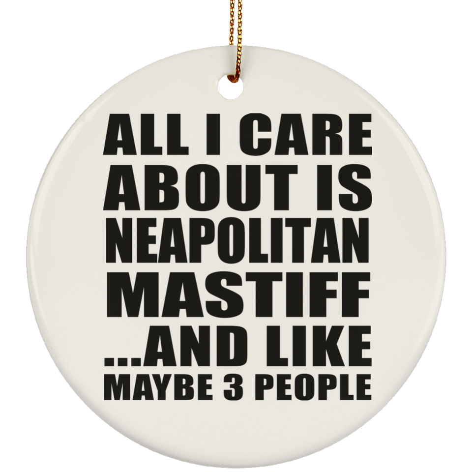 All I Care About Is Neapolitan Mastiff - Circle Ornament