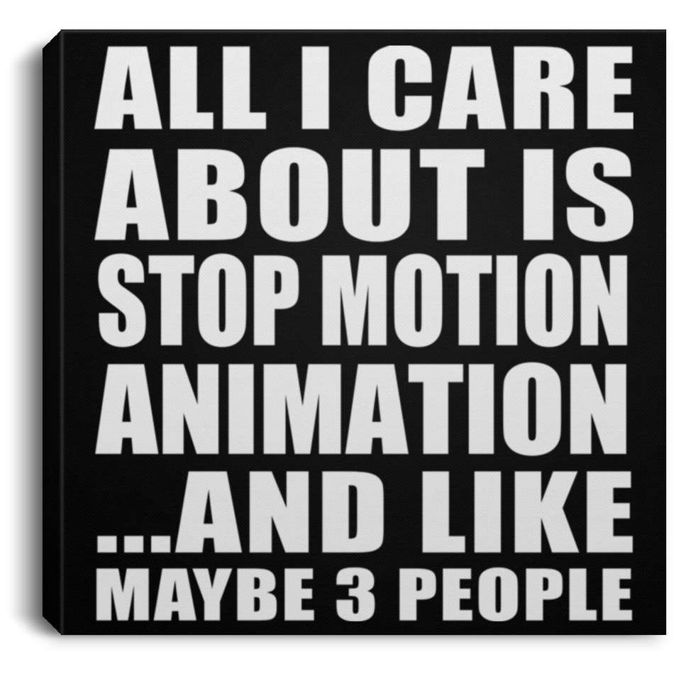 All I Care About Is Stop Motion Animation - Canvas Square