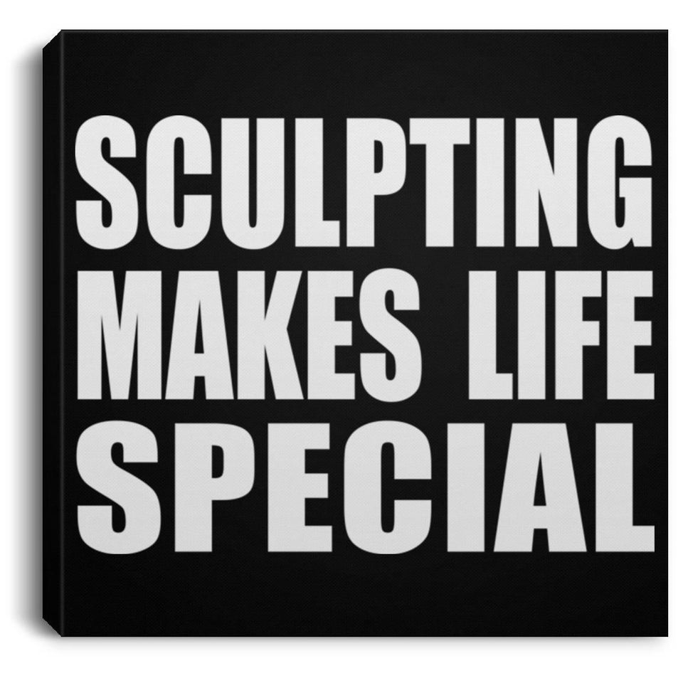 Sculpting Makes Life Special - Canvas Square