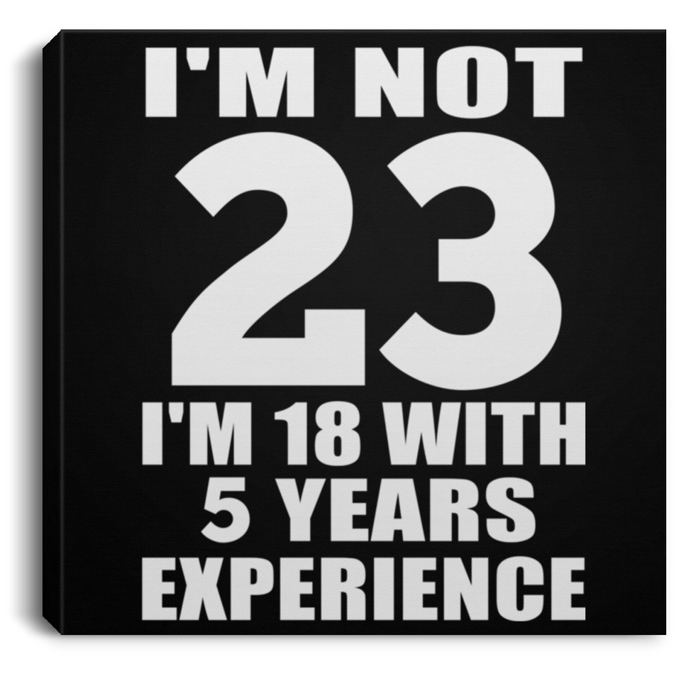 23rd Birthday I'm Not 23 I'm 18 With 5 Years Experience - Canvas Square