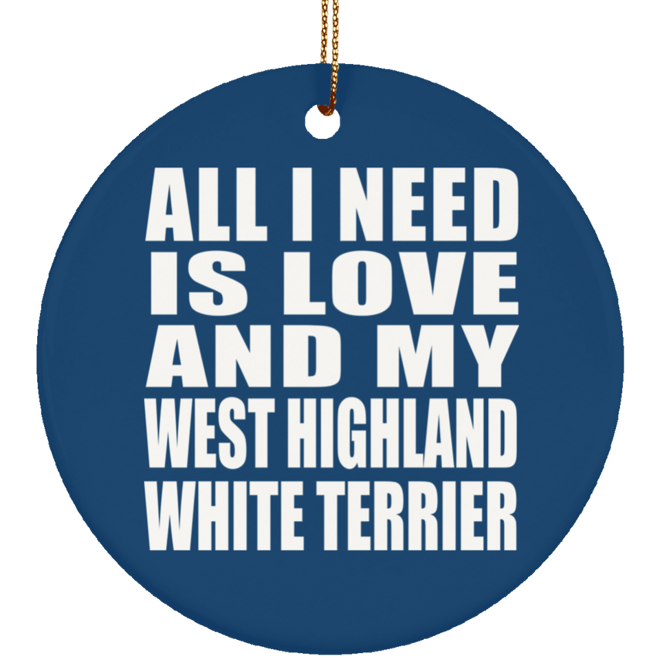 All I Need Is Love And My West Highland White Terrier - Circle Ornament