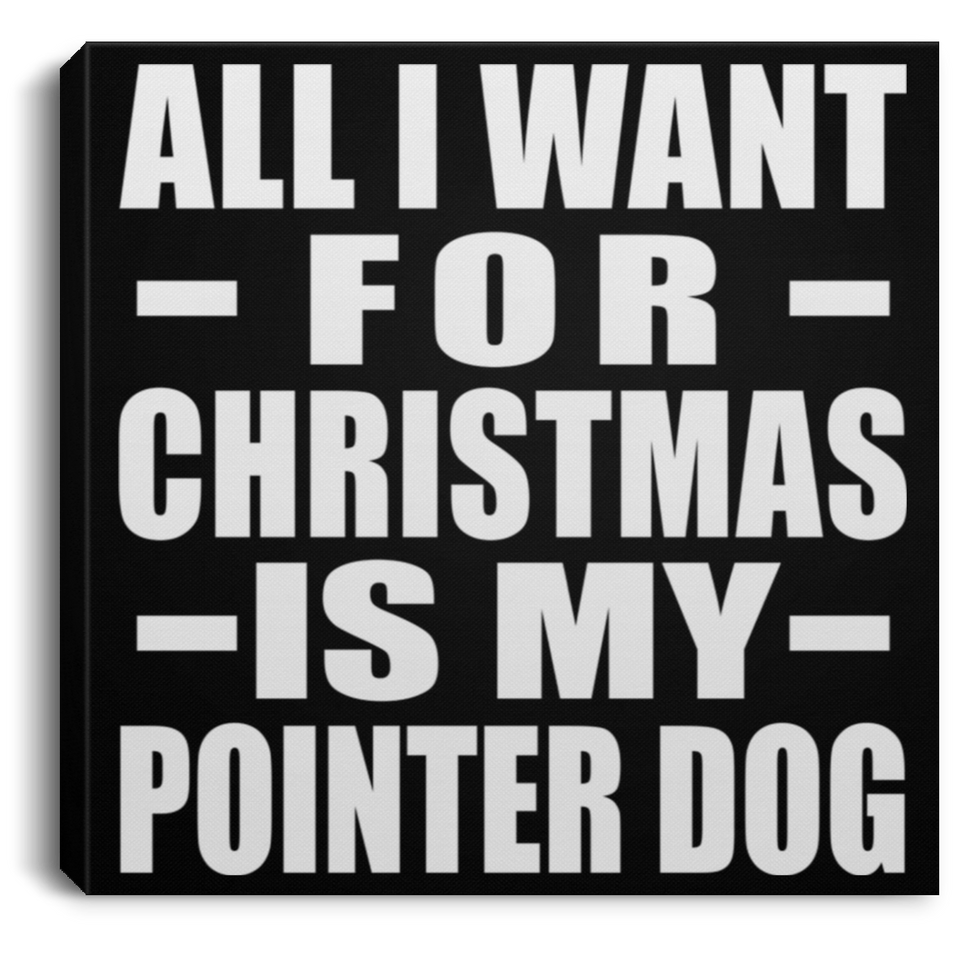 All I Want For Christmas Is My Pointer Dog - Canvas Square