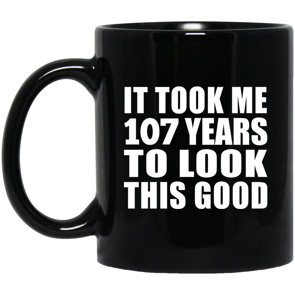 107th Birthday Took Me 107 Years To Look This Good - 11oz Coffee Mug Black