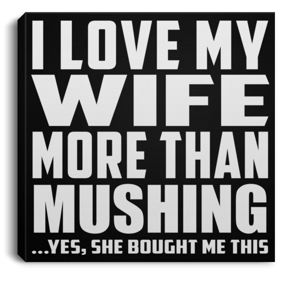 I Love My Wife More Than Mushing - Canvas Square