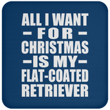 All I Want For Christmas Is My Flat-Coated Retriever - Coaster