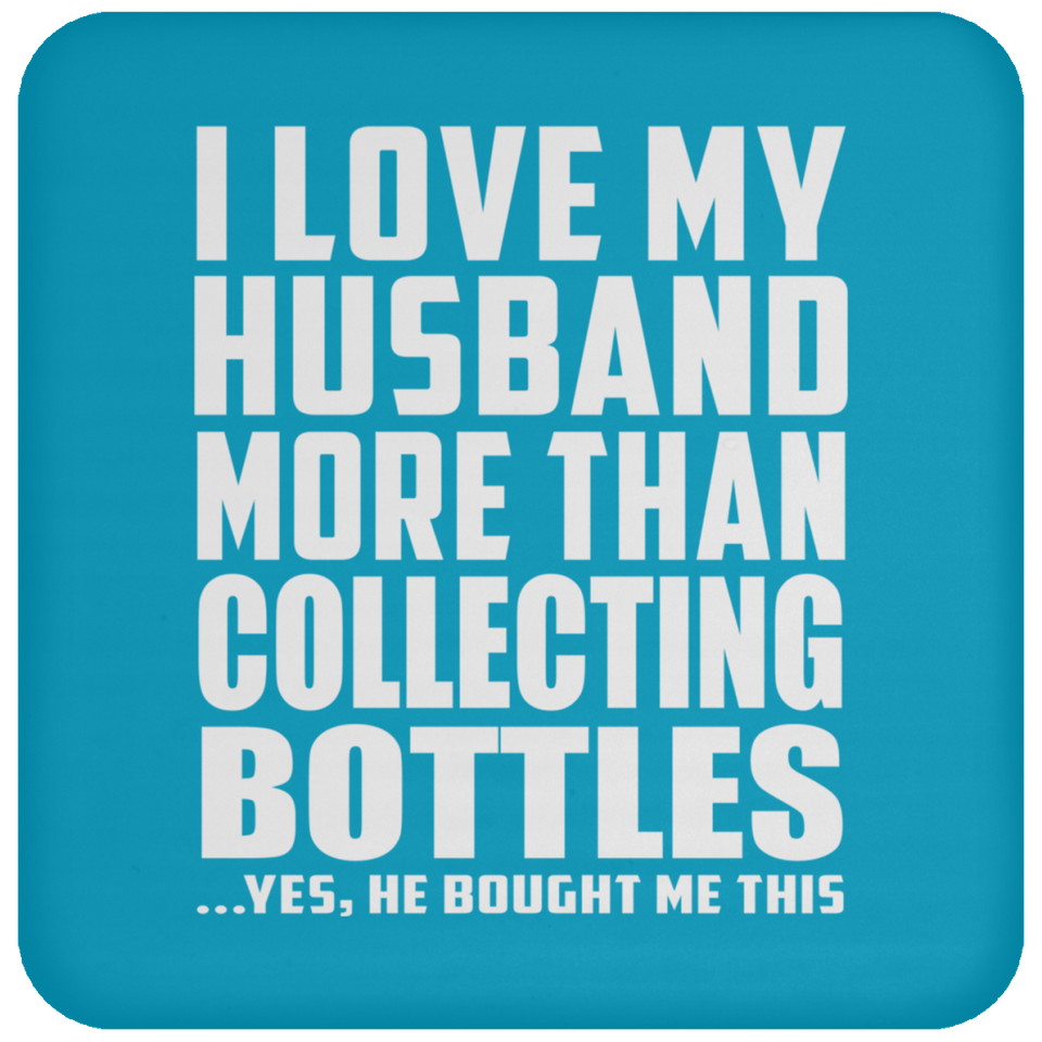 I Love My Husband More Than Collecting Bottles - Drink Coaster