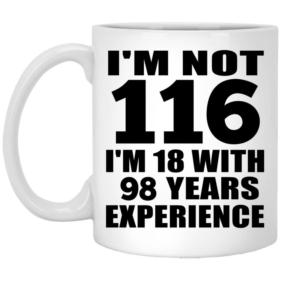 116th Birthday I'm Not 116 I'm 18 With 98 Years Experience - 11oz Coffee Mug