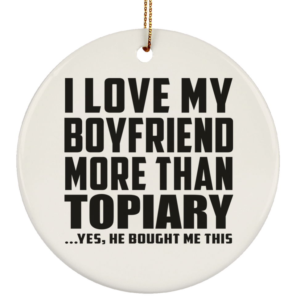 I Love My Boyfriend More Than Topiary - Circle Ornament