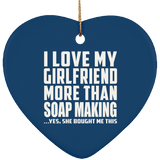I Love My Girlfriend More Than Soap Making - Heart Ornament