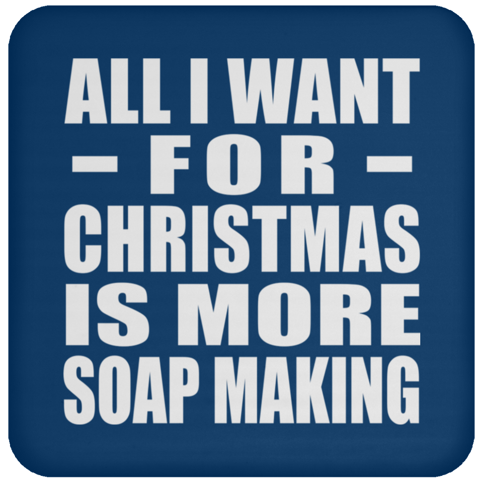 All I Want For Christmas Is More Soap Making - Coaster