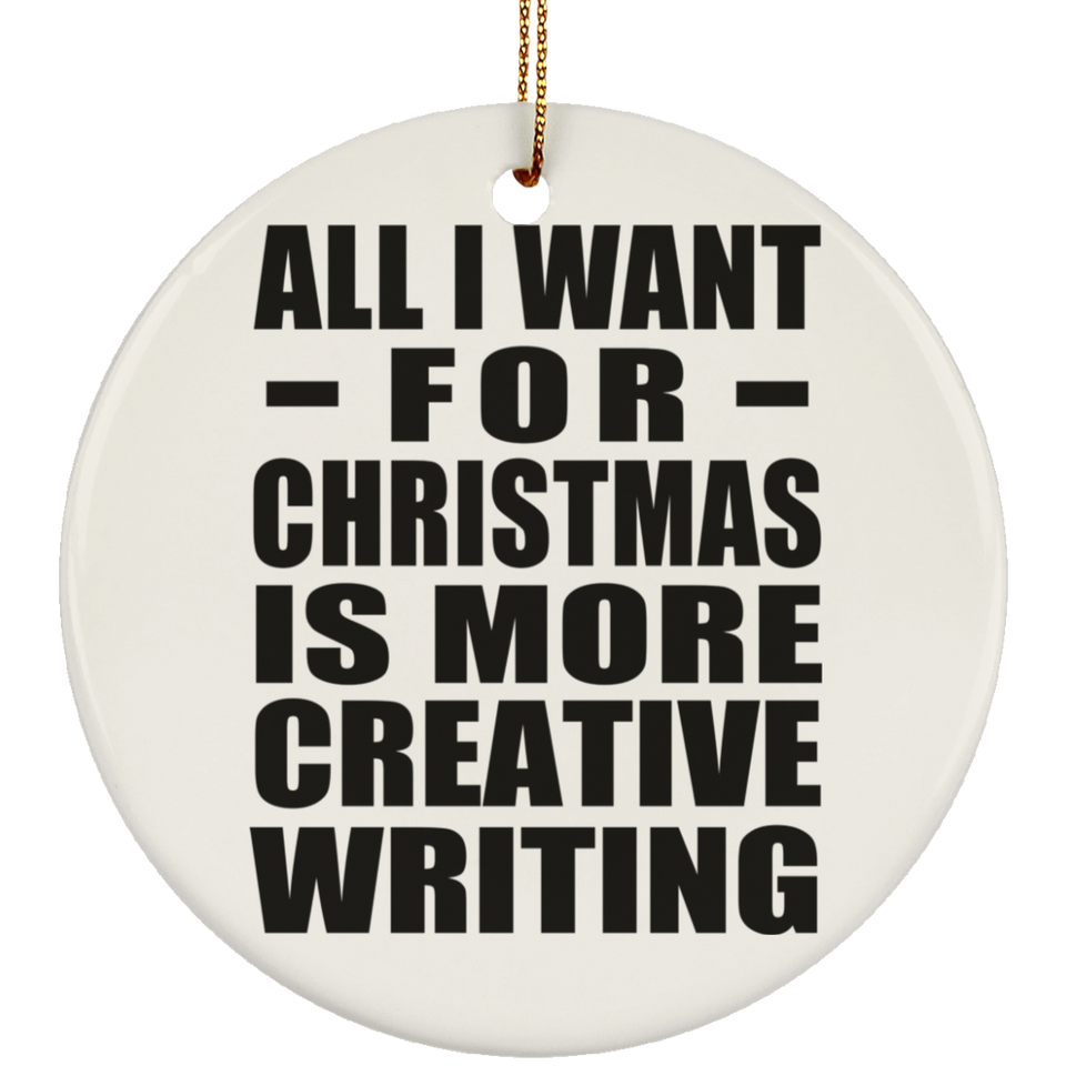 All I Want For Christmas Is More Creative Writing - Circle Ornament