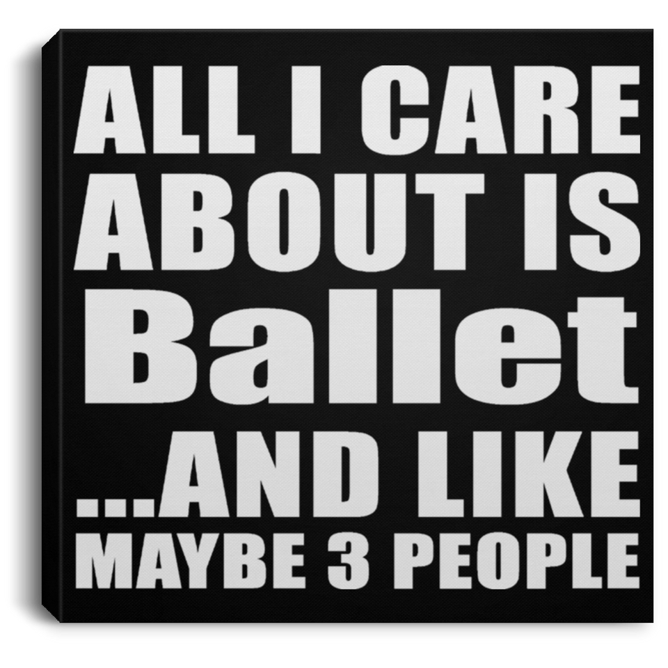All I Care About Is Ballet - Canvas Square