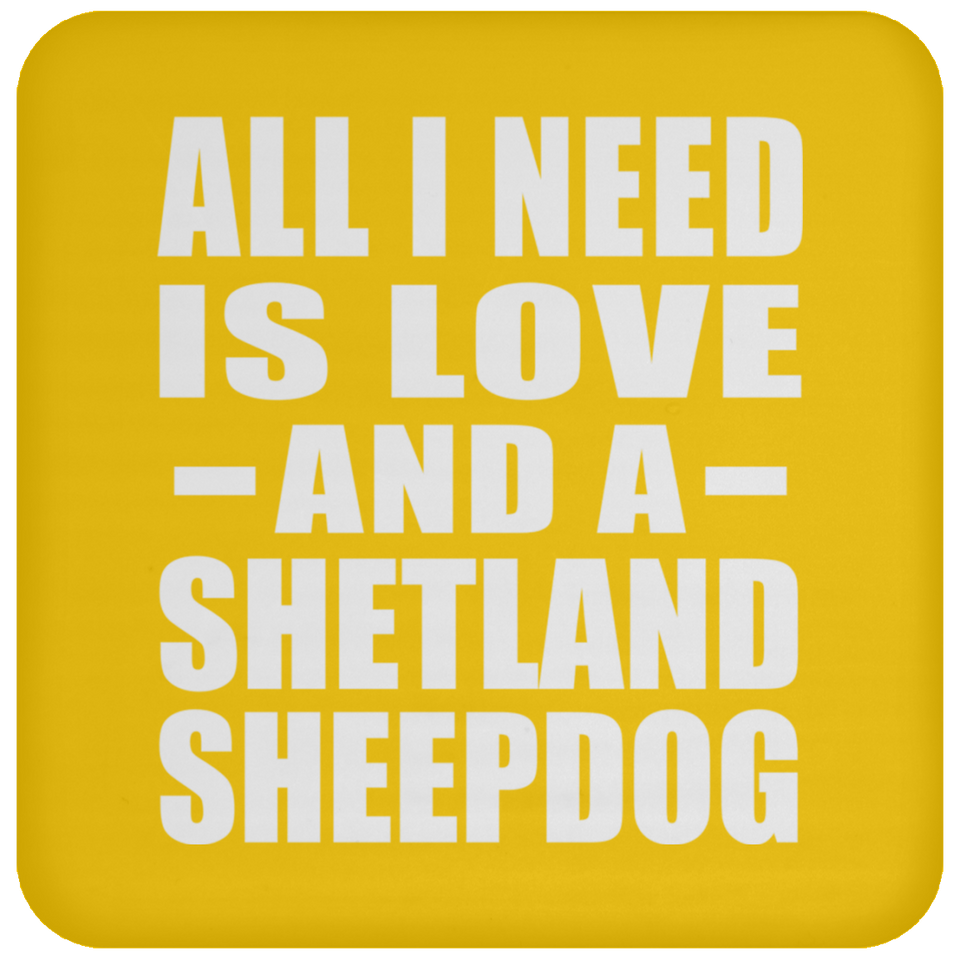 All I Need Is Love And A Shetland Sheepdog - Drink Coaster