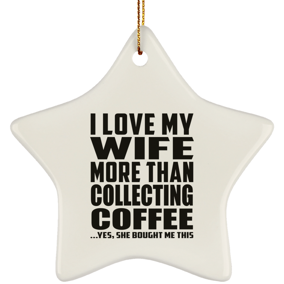 I Love My Wife More Than Collecting Coffee - Star Ornament