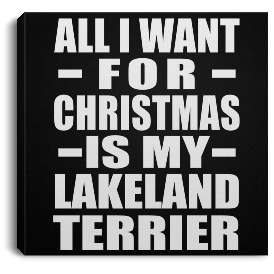 All I Want For Christmas Is My Lakeland Terrier - Canvas Square