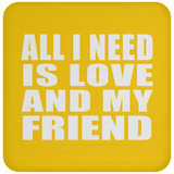 All I Need Is Love And My Friend - Drink Coaster