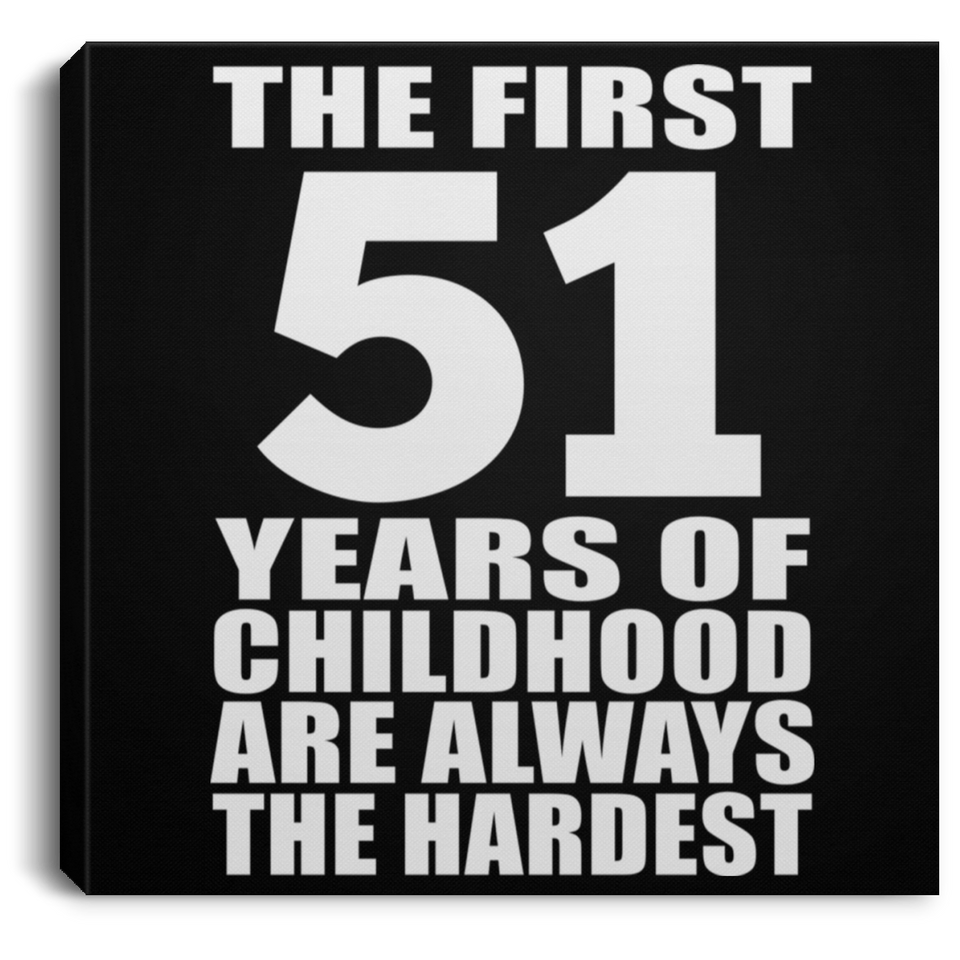 51st Birthday First 51 Years of Childhood Are The Hardest - Canvas Square