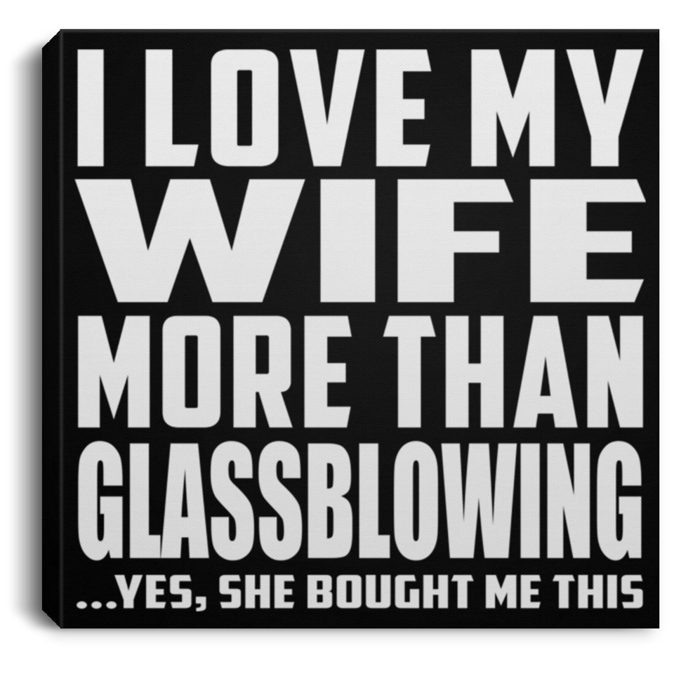 I Love My Wife More Than Glassblowing - Canvas Square