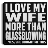 I Love My Wife More Than Glassblowing - Canvas Square