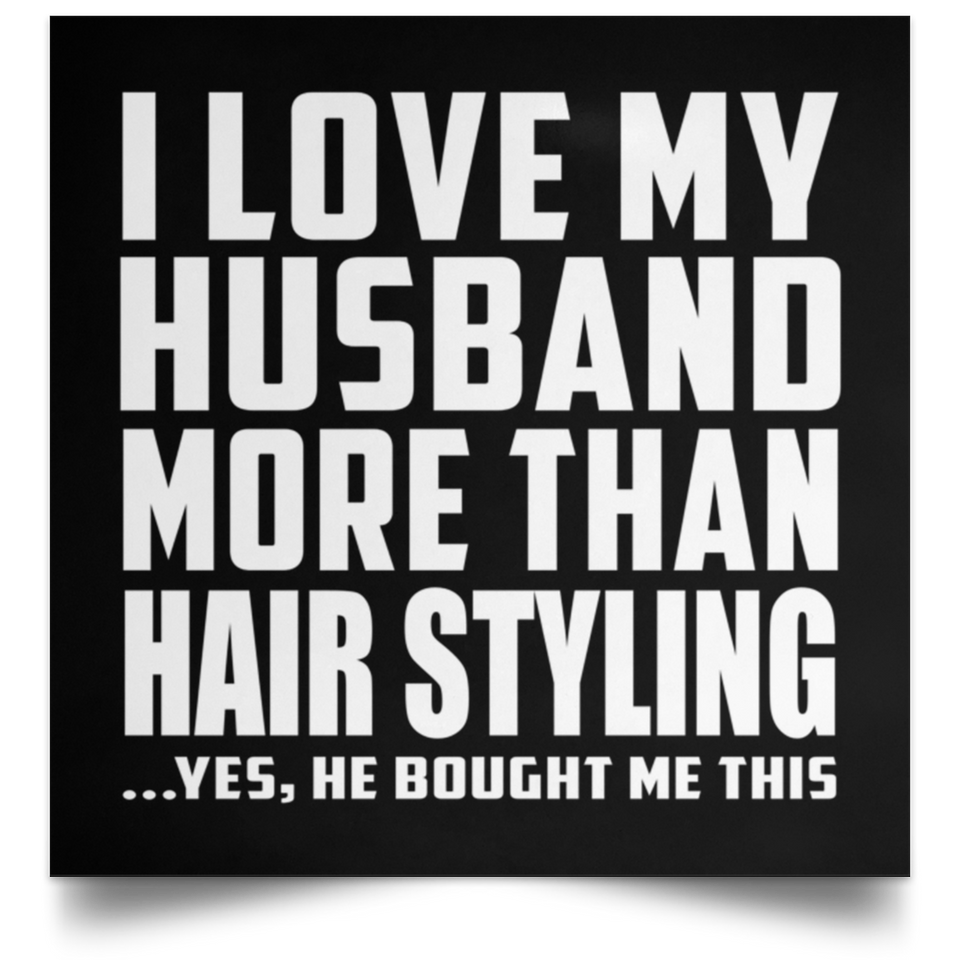 I Love My Husband More Than Hair Styling - Poster Square