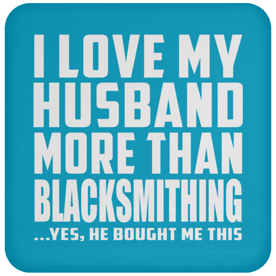 I Love My Husband More Than Blacksmithing - Drink Coaster