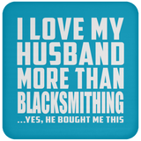 I Love My Husband More Than Blacksmithing - Drink Coaster