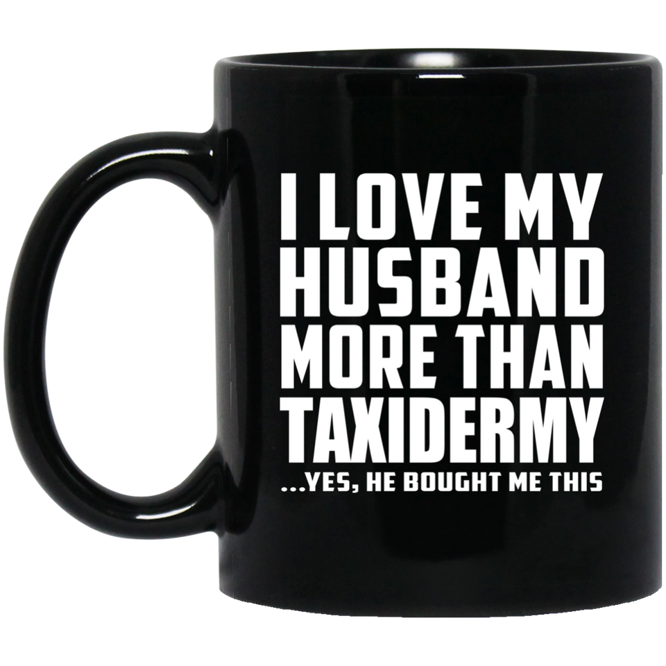 I Love My Husband More Than Taxidermy - 11 Oz Coffee Mug Black
