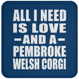 All I Need Is Love And A Pembroke Welsh Corgi - Drink Coaster